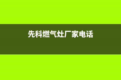 先科灶具服务电话多少2023已更新(总部(先科燃气灶厂家电话)