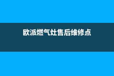 欧派燃气灶售后电话24小时2023已更新（今日/资讯）(欧派燃气灶售后维修点)