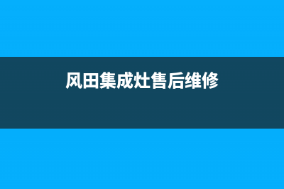 风田集成灶售后电话(今日(风田集成灶售后维修)