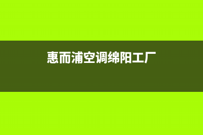 绵阳惠而浦中央空调维修24小时服务电话(惠而浦空调绵阳工厂)