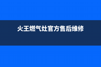 火王灶具售后电话24小时2023已更新(全国联保)(火王燃气灶官方售后维修)