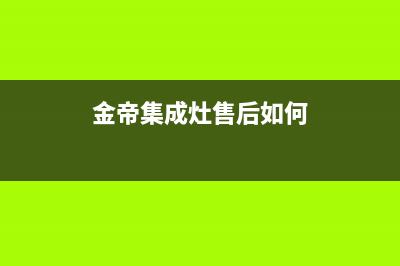 金帝集成灶售后服务号码2023已更新(今日(金帝集成灶售后如何)