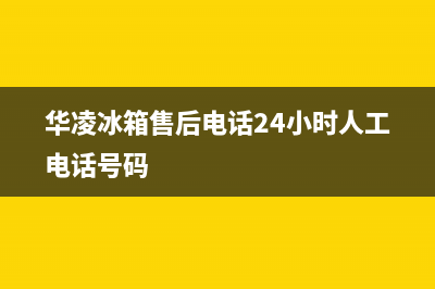 华凌冰箱售后电话24小时2023已更新(400/联保)(华凌冰箱售后电话24小时人工电话号码)