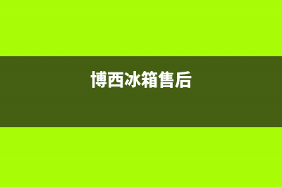 博西华冰箱上门服务标准2023已更新(总部/更新)(博西冰箱售后)