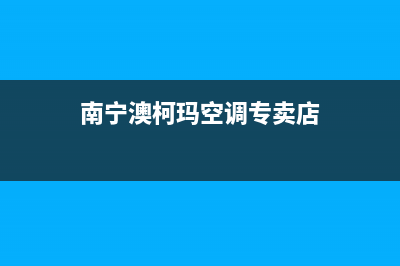 南宁澳柯玛空调(各市区24小时客服中心)(南宁澳柯玛空调专卖店)