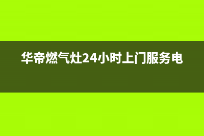 华帝燃气灶服务电话24小时(华帝燃气灶24小时上门服务电话)