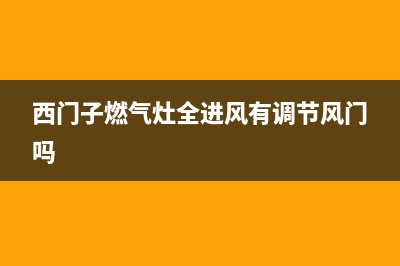 西门子燃气灶全国统一服务热线2023已更新(网点/电话)(西门子燃气灶全进风有调节风门吗)