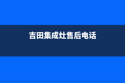 奇田集成灶售后服务 客服电话2023已更新(厂家/更新)(吉田集成灶售后电话)