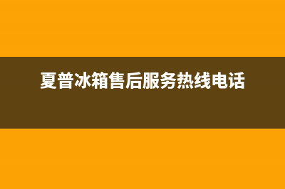 夏普冰箱售后服务电话(2023更新)(夏普冰箱售后服务热线电话)