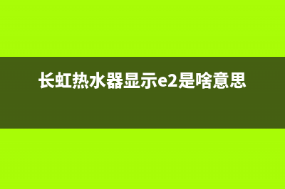 长虹热水器e2故障代码(长虹热水器显示e2是啥意思)