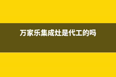 万家乐集成灶厂家统一400售维修网点查询(今日(万家乐集成灶是代工的吗)