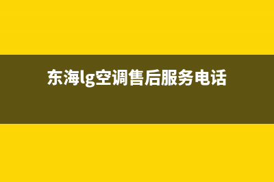 东海LG空调售后维修服务热线(东海lg空调售后服务电话)