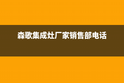 森歌集成灶厂家维修电话(今日(森歌集成灶厂家销售部电话)