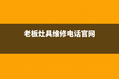 老板灶具维修电话号码2023已更新(网点/电话)(老板灶具维修电话官网)