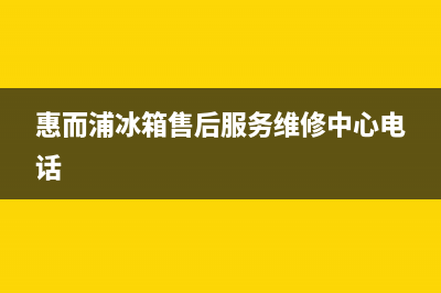 惠而浦冰箱售后服务中心(总部400)(惠而浦冰箱售后服务维修中心电话)