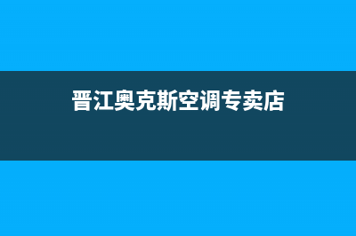 晋江奥克斯空调售后维修24小时报修中心(晋江奥克斯空调专卖店)