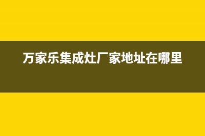 万家乐集成灶厂家统一400维修预约电话2023已更新（今日/资讯）(万家乐集成灶厂家地址在哪里)