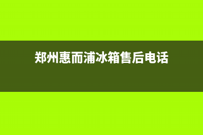 郑州惠而浦中央空调服务热线电话人工客服中心(郑州惠而浦冰箱售后电话)