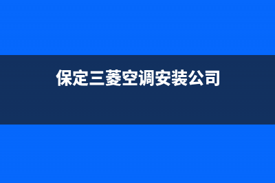 保定三菱空调安装电话24小时人工电话(保定三菱空调安装公司)