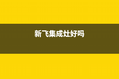 新飞集成灶全国售后服务中心2023已更新(网点/电话)(新飞集成灶好吗)