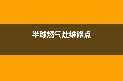 半球燃气灶维修点2023已更新(今日(半球燃气灶维修点)