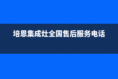 培恩集成灶全国售后服务电话号码(今日(培恩集成灶全国售后服务电话)