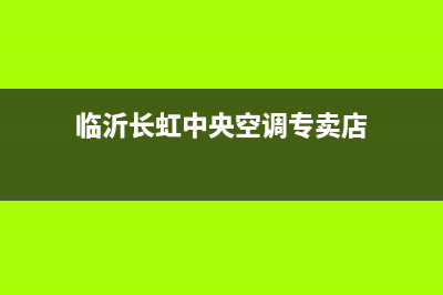 临沂长虹中央空调(各市区24小时客服中心)(临沂长虹中央空调专卖店)