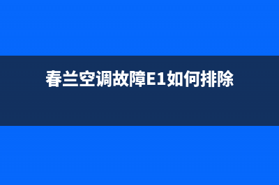 春兰空调故障e3维修(春兰空调故障E1如何排除)