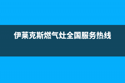 伊莱克斯燃气灶服务24小时热线(伊莱克斯燃气灶全国服务热线)