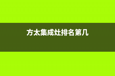 方太集成灶厂家统一人工客服电话号码多少(今日(方太集成灶排名第几)