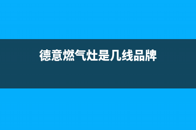 德意灶具全国服务电话2023(总部(德意燃气灶是几线品牌)