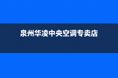 泉州华凌中央空调的售后服务(泉州华凌中央空调专卖店)