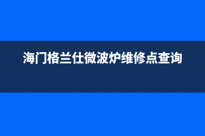 海门格兰仕（Haier）空调维修24小时服务电话(海门格兰仕微波炉维修点查询)