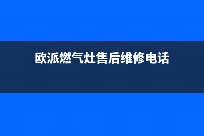 欧派燃气灶售后服务电话2023已更新（今日/资讯）(欧派燃气灶售后维修电话)