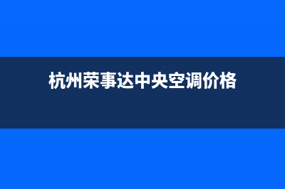 杭州荣事达中央空调维修电话24小时 维修点(杭州荣事达中央空调价格)