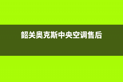 韶关奥克斯中央空调维修24小时服务电话(韶关奥克斯中央空调售后)