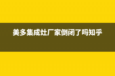 美多集成灶厂家特约维修服务中心客服已更新(美多集成灶厂家倒闭了吗知乎)