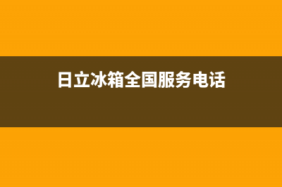 日立冰箱全国24小时服务电话号码2023(已更新)(日立冰箱全国服务电话)