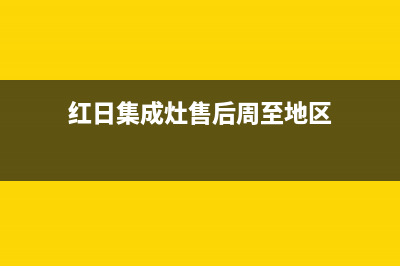 红日集成灶售后服务电话已更新(红日集成灶售后周至地区)