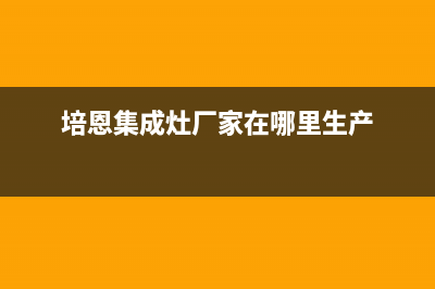 培恩集成灶厂家特约维修服务网点热线电话(今日(培恩集成灶厂家在哪里生产)