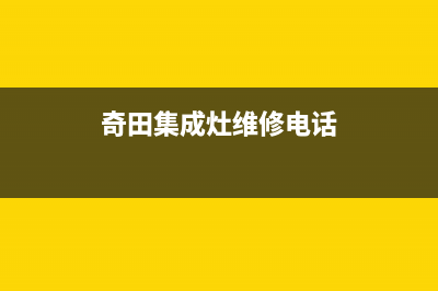 奇田集成灶维修电话号码已更新(奇田集成灶维修电话)