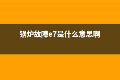 锅炉故障e7(锅炉故障e7是什么意思啊)