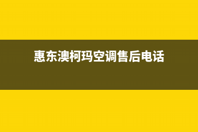 惠东澳柯玛空调24小时服务(惠东澳柯玛空调售后电话)