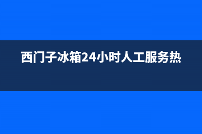 西门子冰箱24小时服务热线电话已更新(厂家热线)(西门子冰箱24小时人工服务热线)