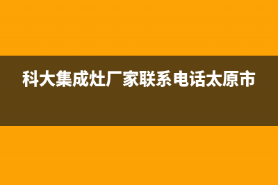 科大集成灶厂家统一400维修电话(科大集成灶厂家联系电话太原市)