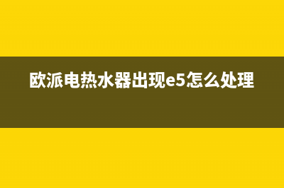 欧派电热水器出现故障E4(欧派电热水器出现e5怎么处理)