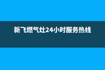 新飞燃气灶24小时服务热线2023已更新（今日/资讯）(新飞燃气灶24小时服务热线)