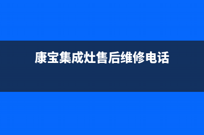 康宝集成灶厂家客服维修预约电话已更新(康宝集成灶售后维修电话)