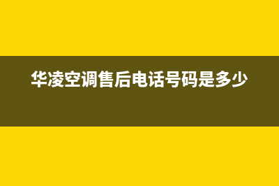 自贡华凌空调维修24小时服务电话(华凌空调售后电话号码是多少)