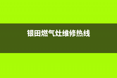 银田燃气灶24小时服务热线已更新(银田燃气灶维修热线)